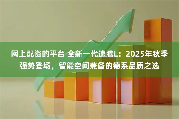 网上配资的平台 全新一代速腾L：2025年秋季强势登场，智能空间兼备的德系品质之选