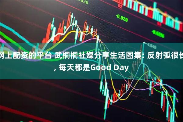 网上配资的平台 武桐桐社媒分享生活图集: 反射弧很长, 每天都是Good Day