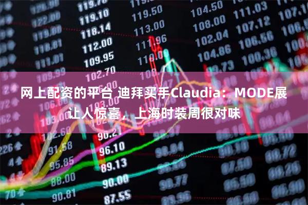 网上配资的平台 迪拜买手Claudia：MODE展让人惊喜，上海时装周很对味