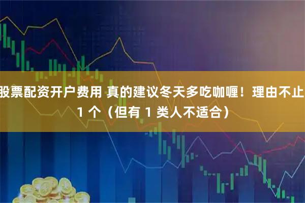 股票配资开户费用 真的建议冬天多吃咖喱！理由不止 1 个（但有 1 类人不适合）