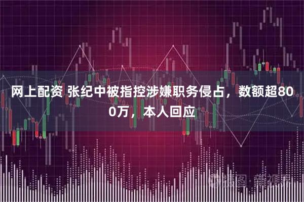 网上配资 张纪中被指控涉嫌职务侵占，数额超800万，本人回应