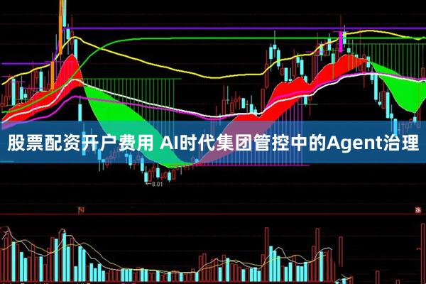 股票配资开户费用 AI时代集团管控中的Agent治理