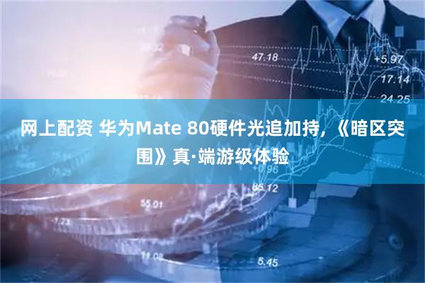 网上配资 华为Mate 80硬件光追加持, 《暗区突围》真·端游级体验