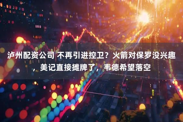 泸州配资公司 不再引进控卫？火箭对保罗没兴趣，美记直接摊牌了，韦德希望落空