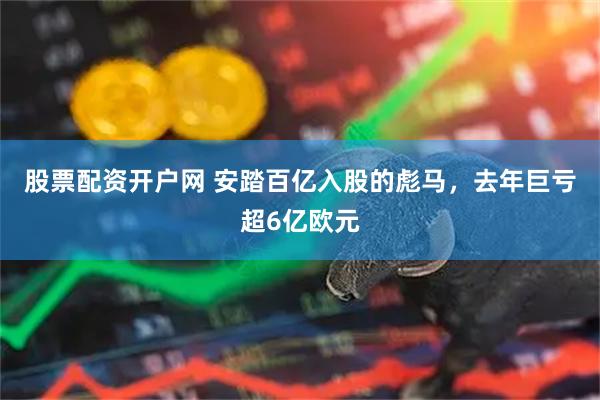股票配资开户网 安踏百亿入股的彪马，去年巨亏超6亿欧元