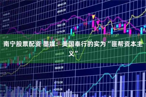 南宁股票配资 墨媒：美国奉行的实为“匪帮资本主义”