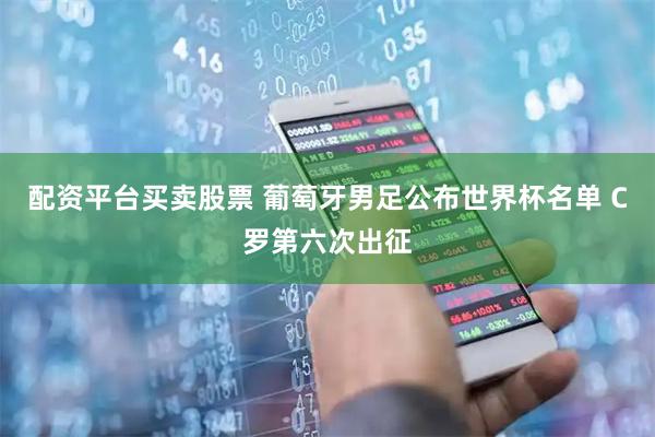 配资平台买卖股票 葡萄牙男足公布世界杯名单 C罗第六次出征